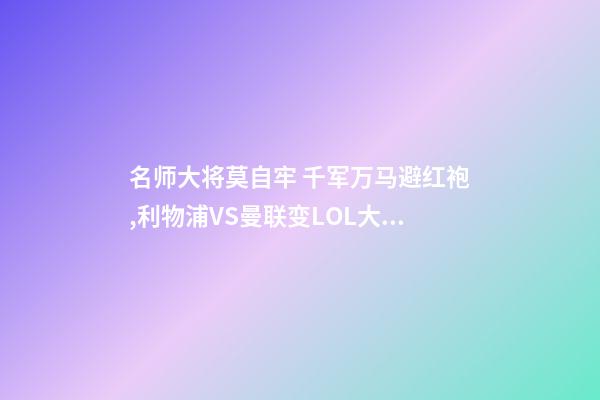 名师大将莫自牢 千军万马避红袍,利物浦VS曼联变LOL大战-第1张-观点-玄机派